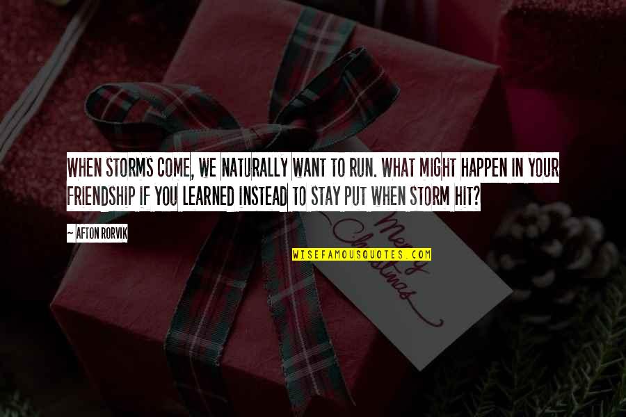 What Might Happen Quotes By Afton Rorvik: When storms come, we naturally want to run. What Might Happen Quotes By Afton Rorvik: When storms come, we naturally want to run.