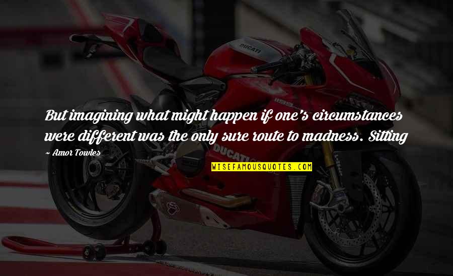 What Might Happen Quotes By Amor Towles: But imagining what might happen if one's circumstances What Might Happen Quotes By Amor Towles: But imagining what might happen if one's circumstances