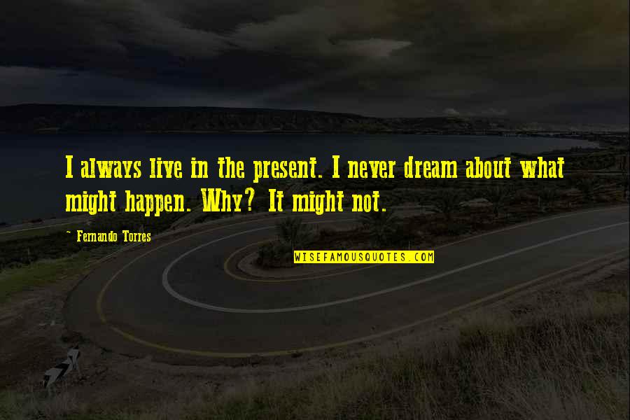 What Might Happen Quotes By Fernando Torres: I always live in the present. I never