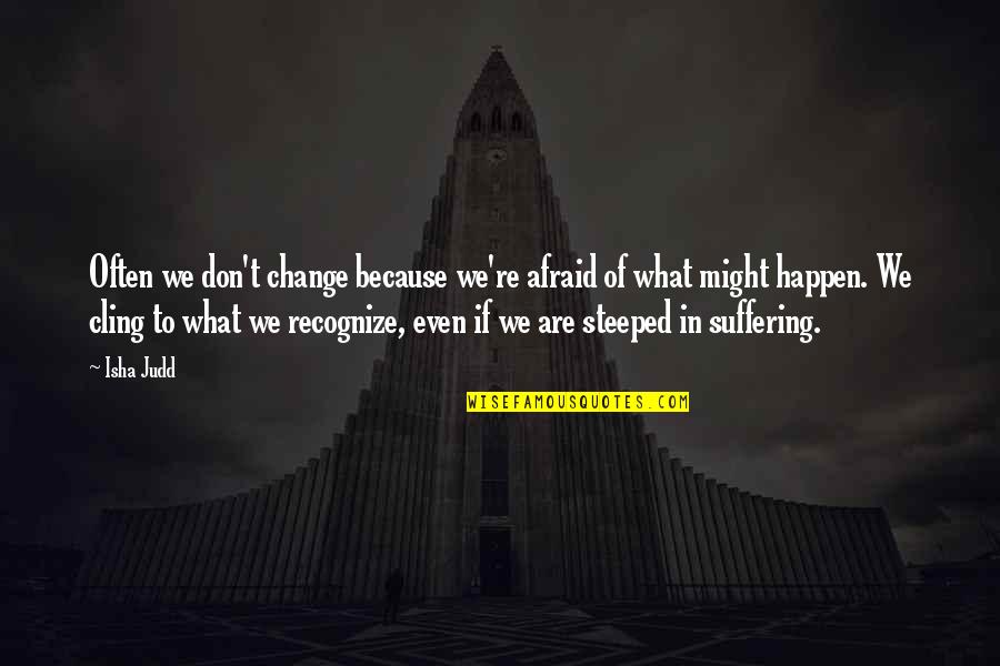 What Might Happen Quotes By Isha Judd: Often we don't change because we're afraid of What Might Happen Quotes By Isha Judd: Often we don't change because we're afraid of