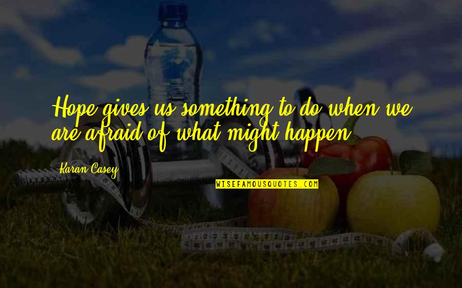 What Might Happen Quotes By Karan Casey: Hope gives us something to do when we