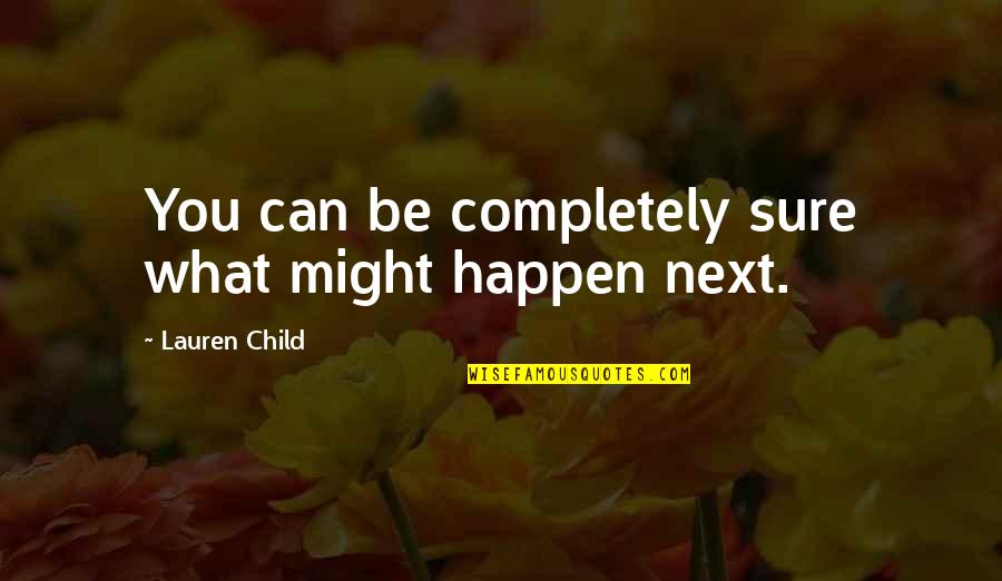 What Might Happen Quotes By Lauren Child: You can be completely sure what might happen What Might Happen Quotes By Lauren Child: You can be completely sure what might happen