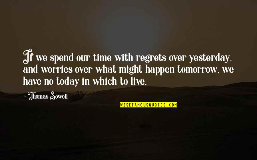 What Might Happen Quotes By Thomas Sowell: If we spend our time with regrets over What Might Happen Quotes By Thomas Sowell: If we spend our time with regrets over