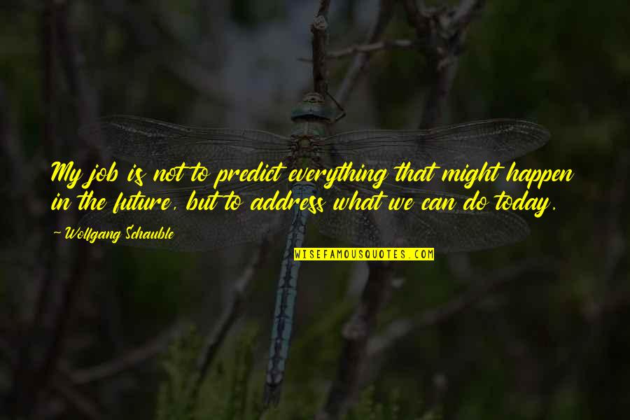 What Might Happen Quotes By Wolfgang Schauble: My job is not to predict everything that What Might Happen Quotes By Wolfgang Schauble: My job is not to predict everything that