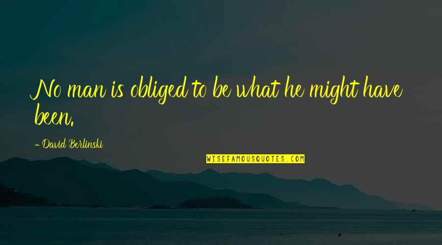 What Might Have Been Quotes By David Berlinski: No man is obliged to be what he