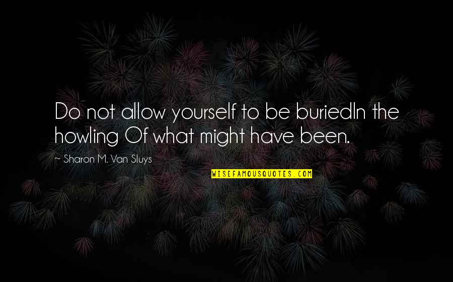 What Might Have Been Quotes By Sharon M. Van Sluys: Do not allow yourself to be buriedIn the