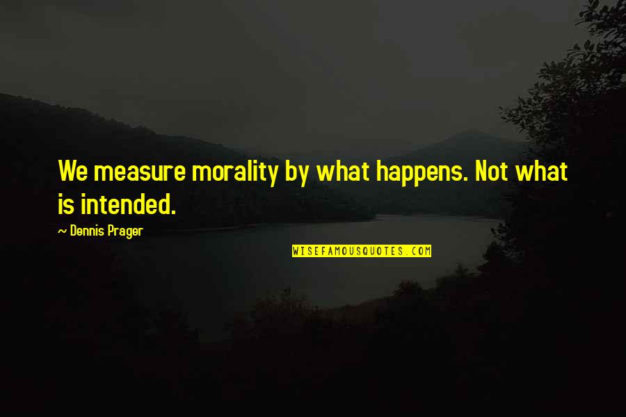 What Morality Is Quotes By Dennis Prager: We measure morality by what happens. Not what
