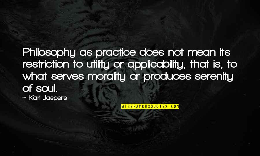 What Morality Is Quotes By Karl Jaspers: Philosophy as practice does not mean its restriction