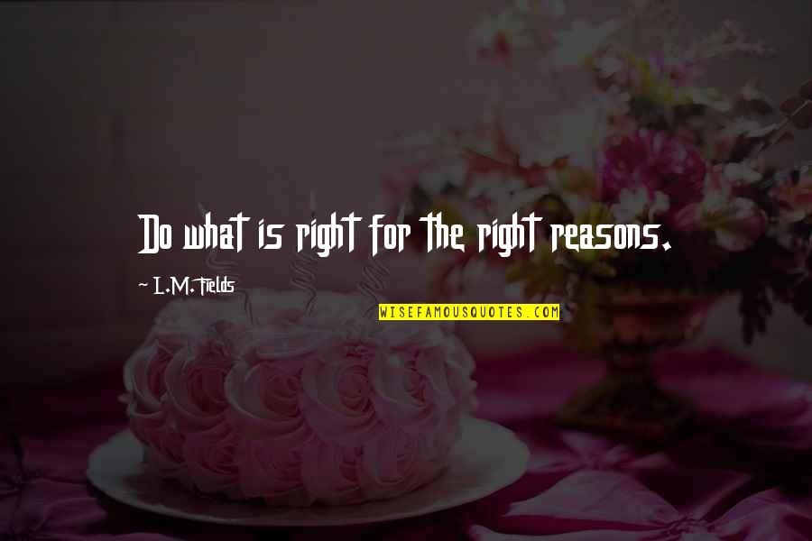 What Morality Is Quotes By L.M. Fields: Do what is right for the right reasons.