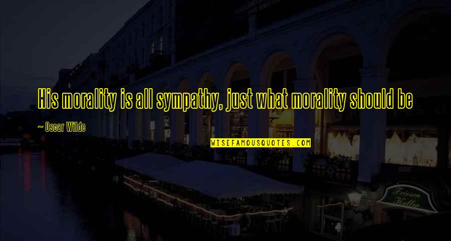 What Morality Is Quotes By Oscar Wilde: His morality is all sympathy, just what morality