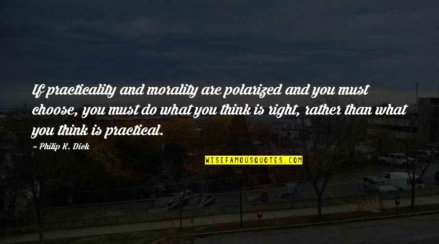 What Morality Is Quotes By Philip K. Dick: If practicality and morality are polarized and you