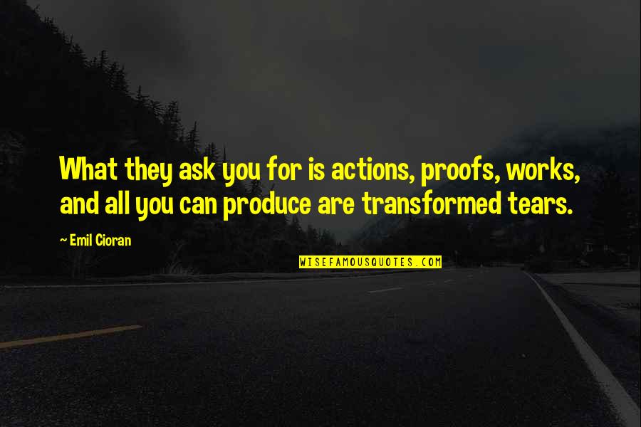 What More Can I Ask Quotes By Emil Cioran: What they ask you for is actions, proofs,