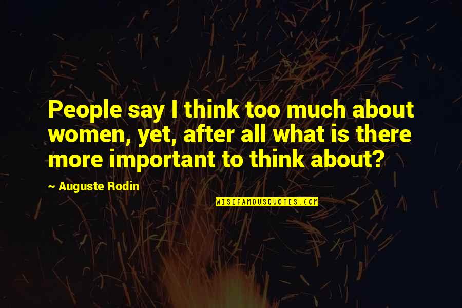 What More Important Quotes By Auguste Rodin: People say I think too much about women,