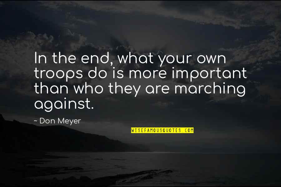 What More Important Quotes By Don Meyer: In the end, what your own troops do