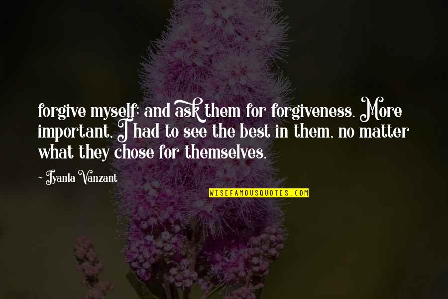 What More Important Quotes By Iyanla Vanzant: forgive myself; and ask them for forgiveness. More