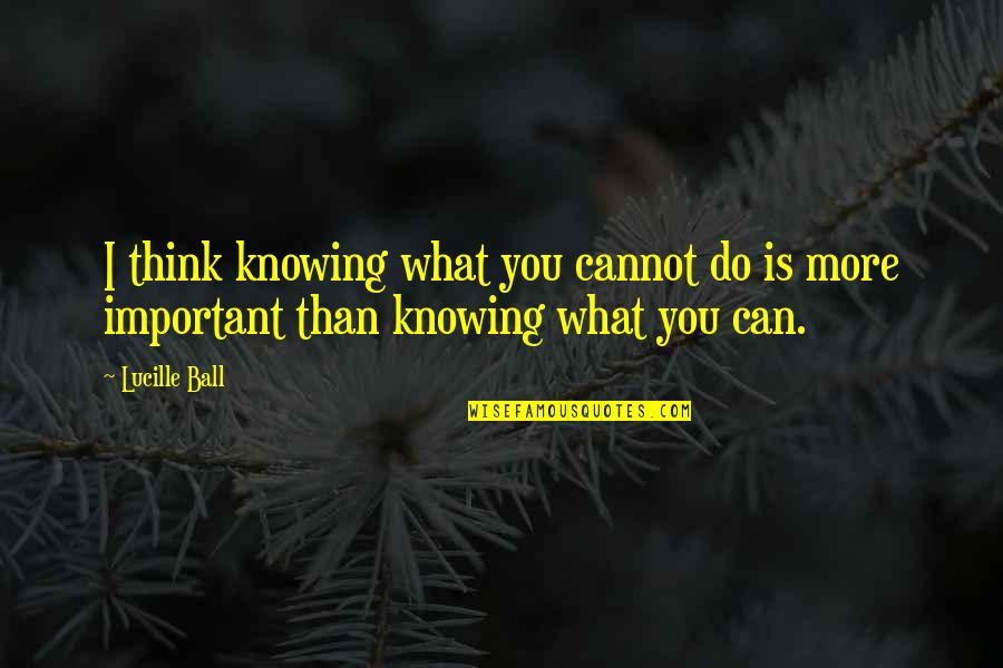 What More Important Quotes By Lucille Ball: I think knowing what you cannot do is