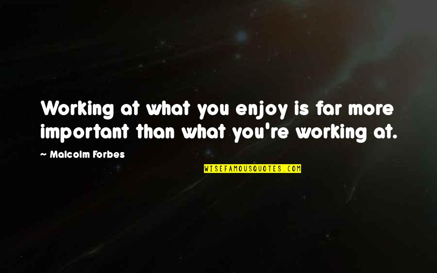 What More Important Quotes By Malcolm Forbes: Working at what you enjoy is far more