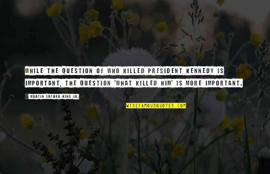 What More Important Quotes By Martin Luther King Jr.: While the question of who killed President Kennedy