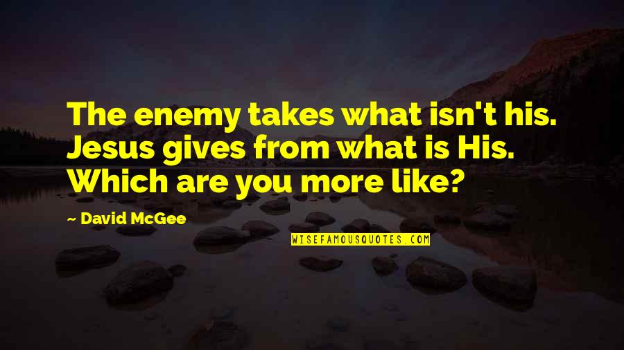 What More Quotes By David McGee: The enemy takes what isn't his. Jesus gives