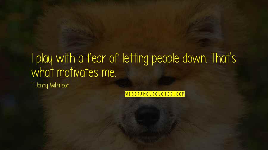 What Motivates You Quotes By Jonny Wilkinson: I play with a fear of letting people