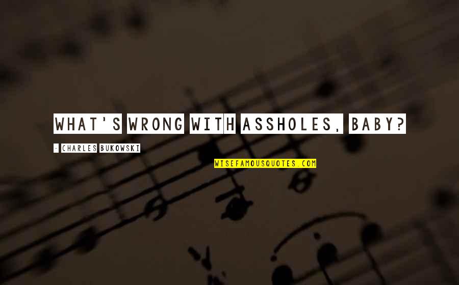 What My Baby Quotes By Charles Bukowski: What's wrong with assholes, baby? What My Baby Quotes By Charles Bukowski: What's wrong with assholes, baby?