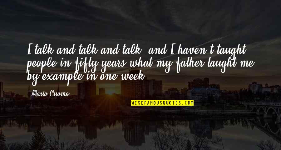 What My Father Taught Me Quotes By Mario Cuomo: I talk and talk and talk, and I