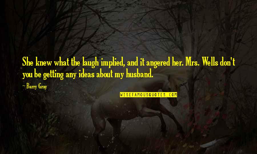 What My Husband Is Quotes By Barry Gray: She knew what the laugh implied, and it