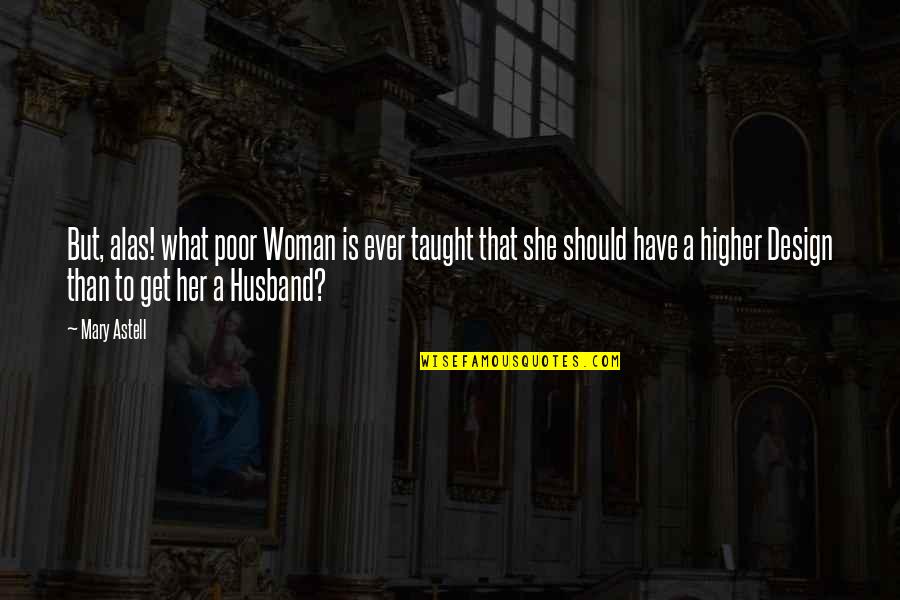 What My Husband Is Quotes By Mary Astell: But, alas! what poor Woman is ever taught