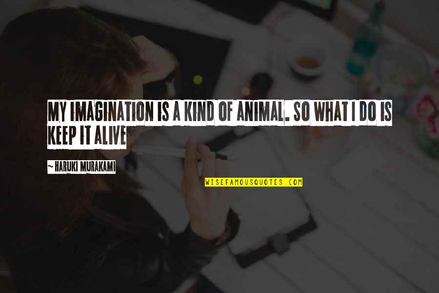 What My Quotes By Haruki Murakami: My imagination is a kind of animal. So What My Quotes By Haruki Murakami: My imagination is a kind of animal. So