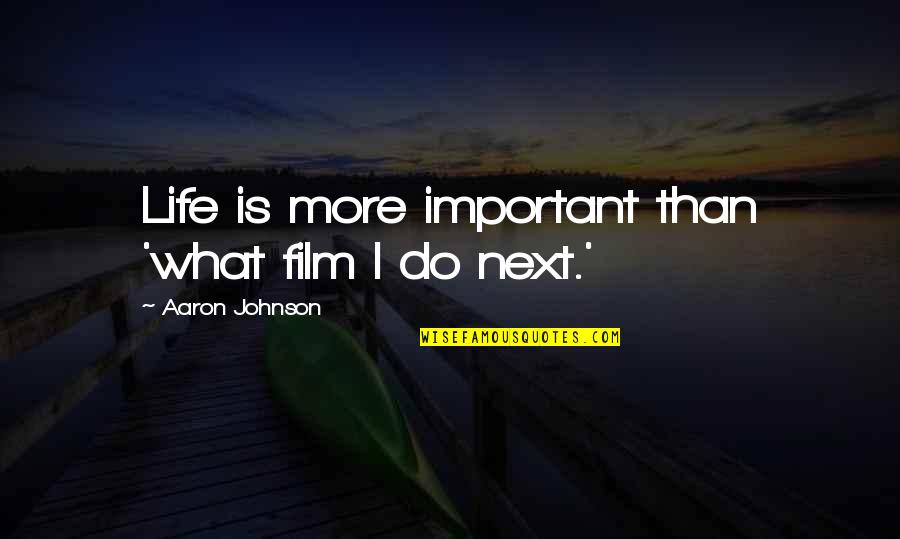 What Next In Life Quotes By Aaron Johnson: Life is more important than 'what film I