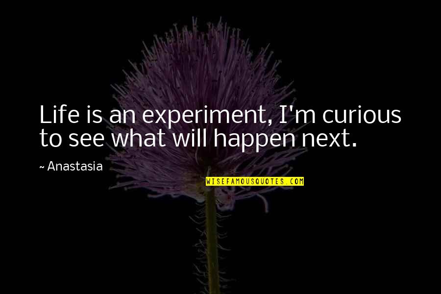 What Next In Life Quotes By Anastasia: Life is an experiment, I'm curious to see