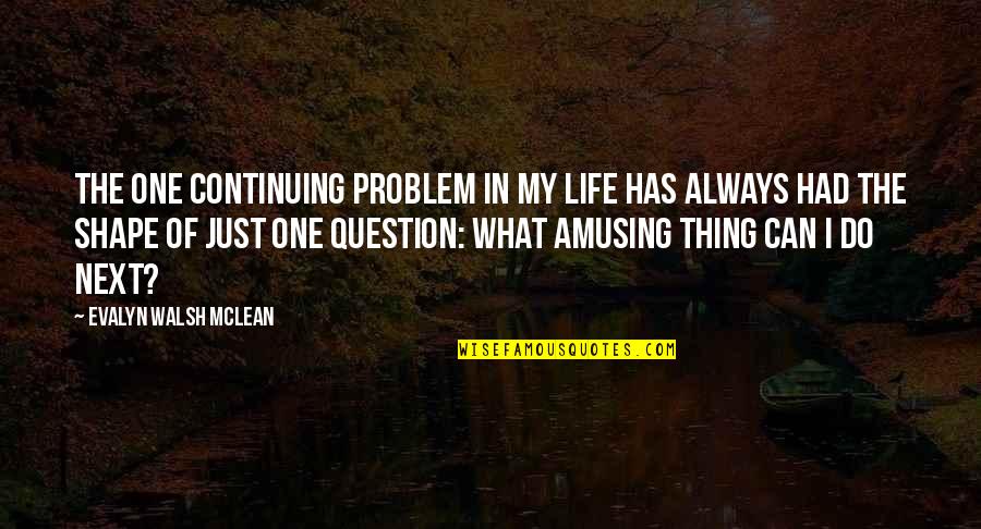 What Next In Life Quotes By Evalyn Walsh McLean: The one continuing problem in my life has