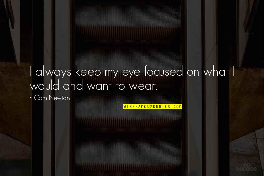What Not To Wear Quotes By Cam Newton: I always keep my eye focused on what