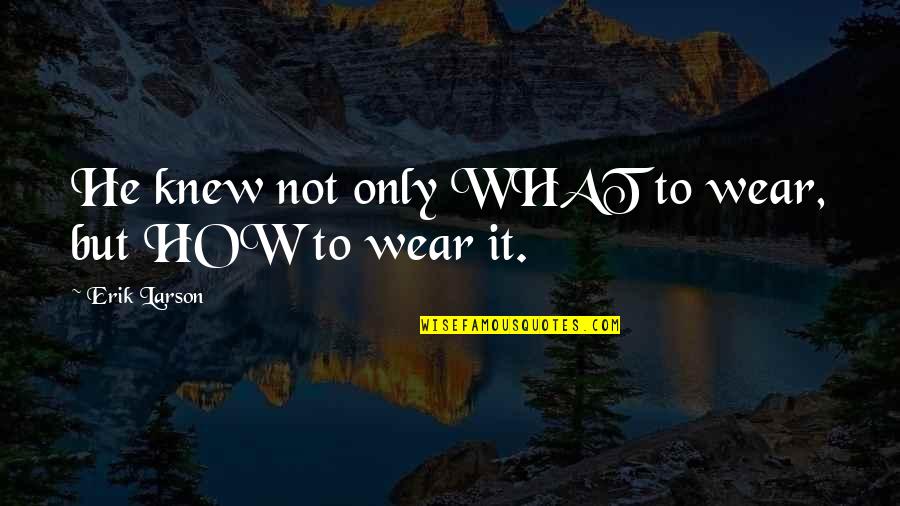 What Not To Wear Quotes By Erik Larson: He knew not only WHAT to wear, but