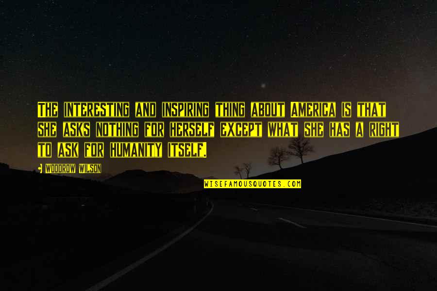 What Nothing Is Quotes By Woodrow Wilson: The interesting and inspiring thing about America is