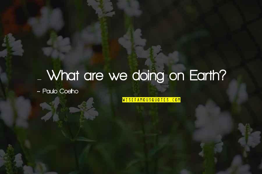 What On Earth Quotes By Paulo Coelho: - What are we doing on Earth?