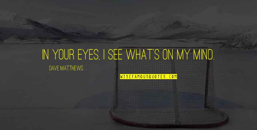 What On My Mind Quotes By Dave Matthews: In your eyes, I see what's on my