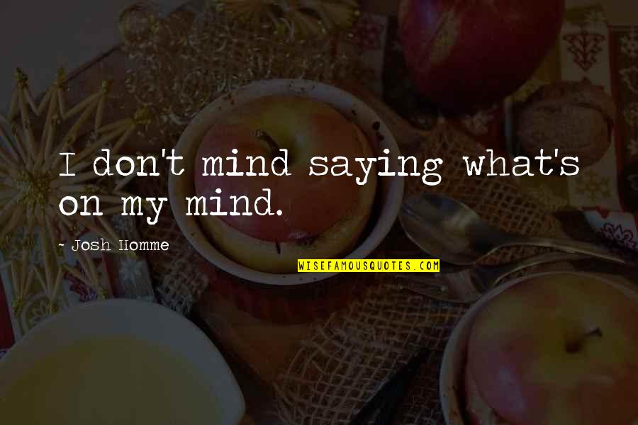What On My Mind Quotes By Josh Homme: I don't mind saying what's on my mind.