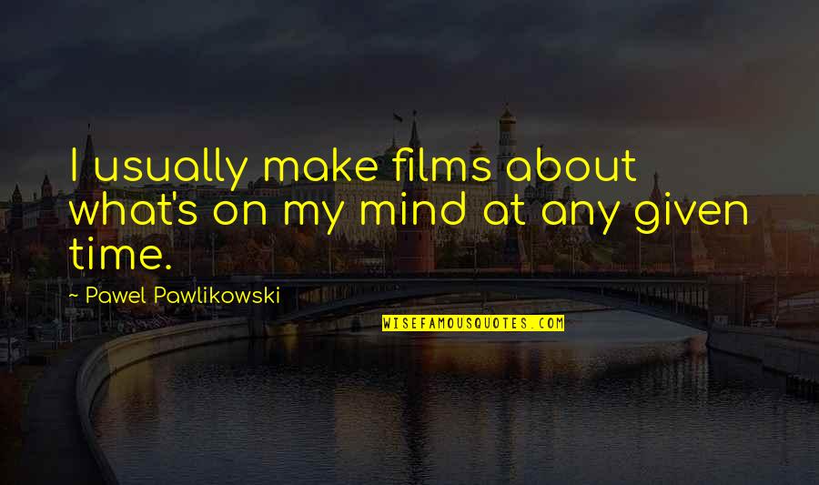 What On My Mind Quotes By Pawel Pawlikowski: I usually make films about what's on my