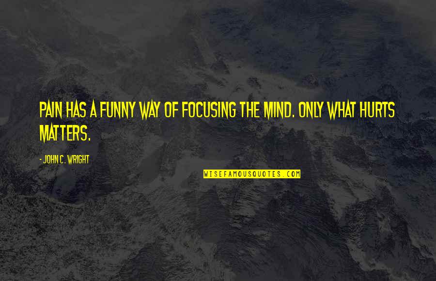 What On Your Mind Funny Quotes By John C. Wright: Pain has a funny way of focusing the