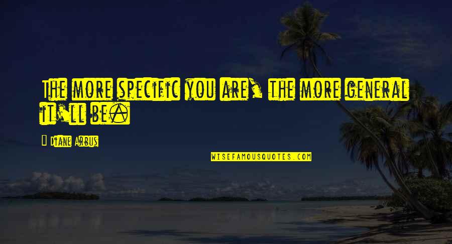 What Others Say About You Quotes By Diane Arbus: The more specific you are, the more general