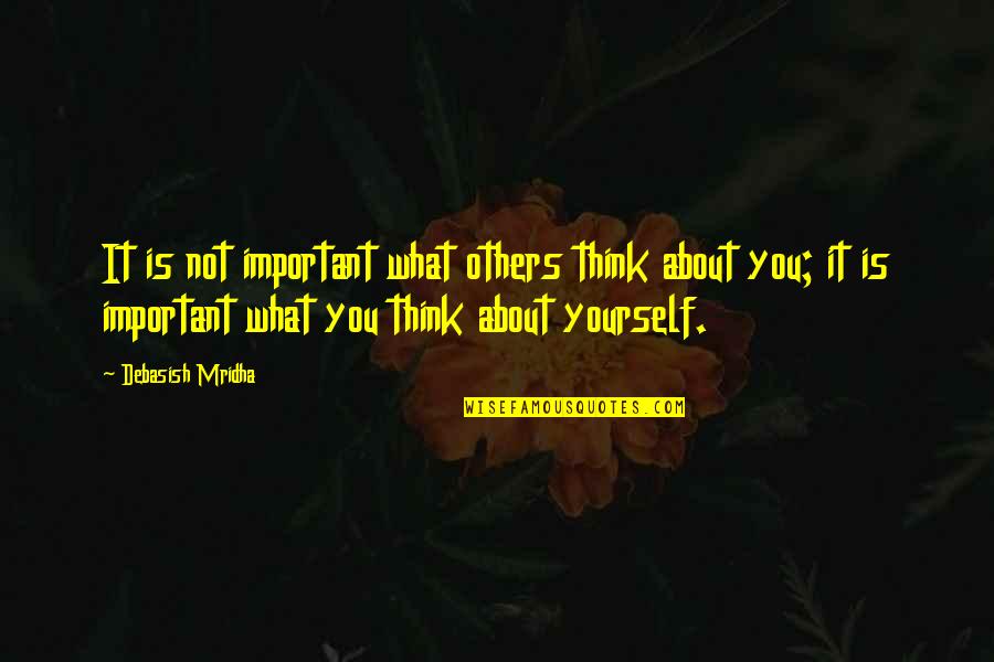 What Others Think About You Quotes By Debasish Mridha: It is not important what others think about
