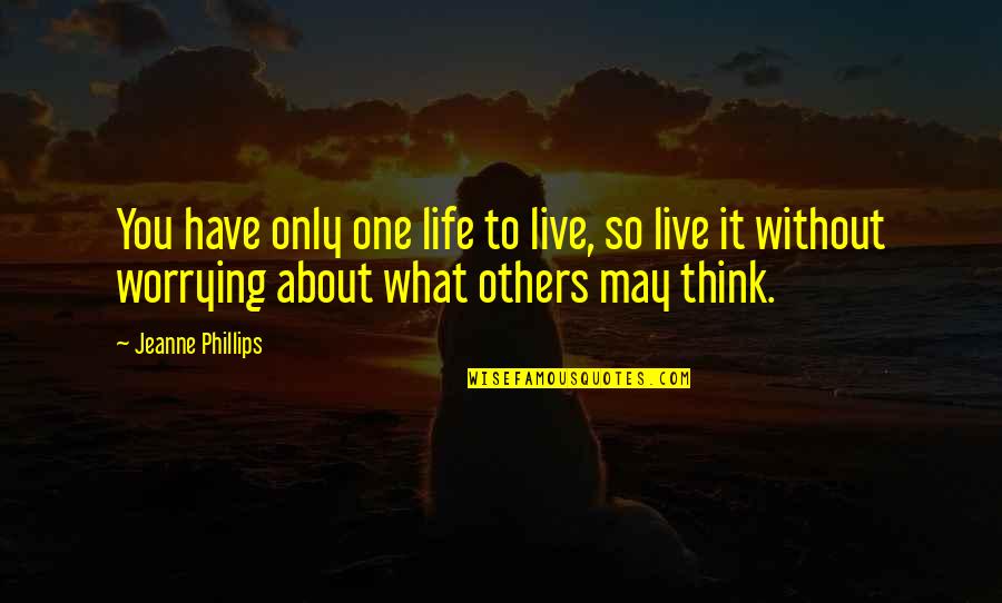 What Others Think About You Quotes By Jeanne Phillips: You have only one life to live, so