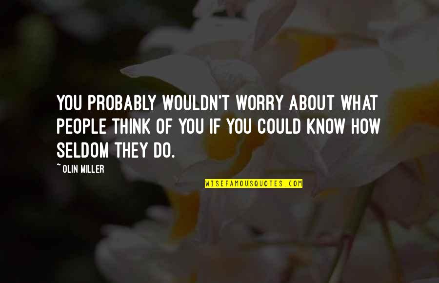 What Others Think About You Quotes By Olin Miller: You probably wouldn't worry about what people think