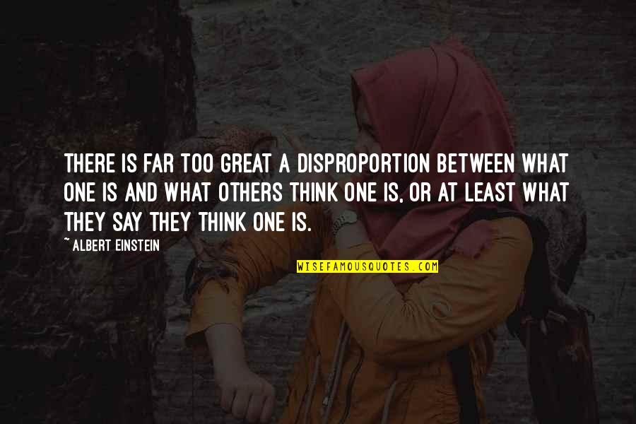 What Others Think Quotes By Albert Einstein: There is far too great a disproportion between