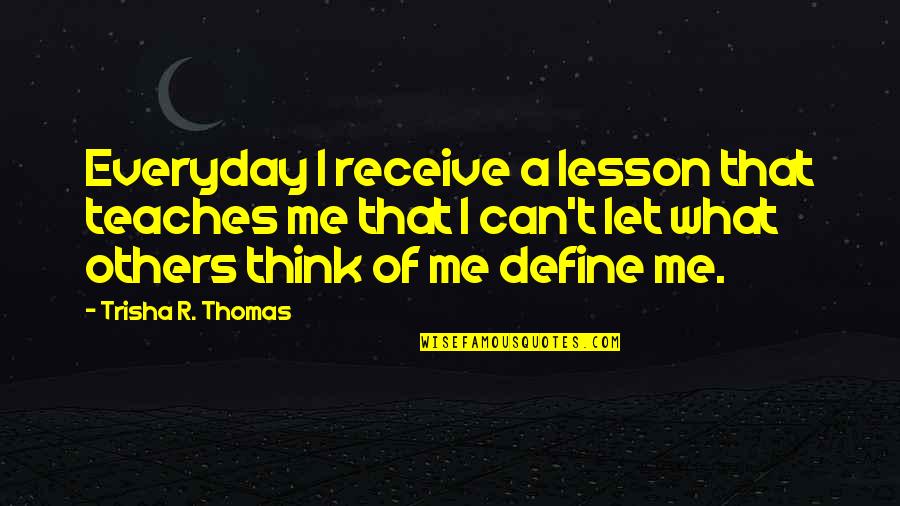 What Others Think Quotes By Trisha R. Thomas: Everyday I receive a lesson that teaches me