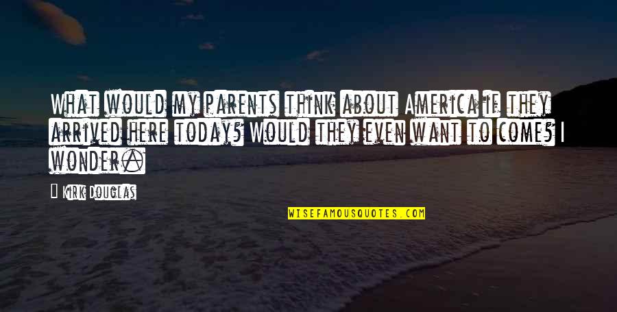 What Parents Think Quotes By Kirk Douglas: What would my parents think about America if