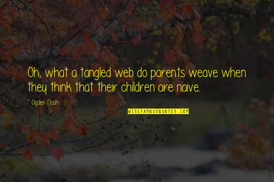 What Parents Think Quotes By Ogden Nash: Oh, what a tangled web do parents weave