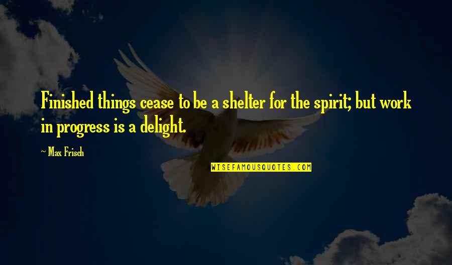 What People Are Ignoring Quotes By Max Frisch: Finished things cease to be a shelter for
