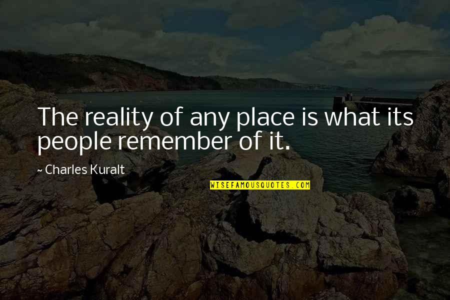 What People Remember Quotes By Charles Kuralt: The reality of any place is what its What People Remember Quotes By Charles Kuralt: The reality of any place is what its